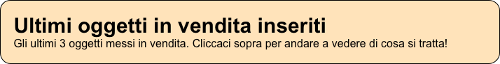 Ultimi oggetti in vendita inseriti Gli ultimi 3 oggetti messi in vendita. Cliccaci sopra per andare a vedere di cosa si tratta!