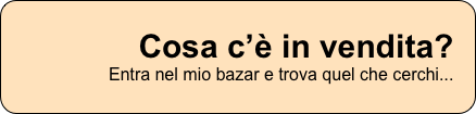Cosa c’è in vendita? Entra nel mio bazar e trova quel che cerchi...